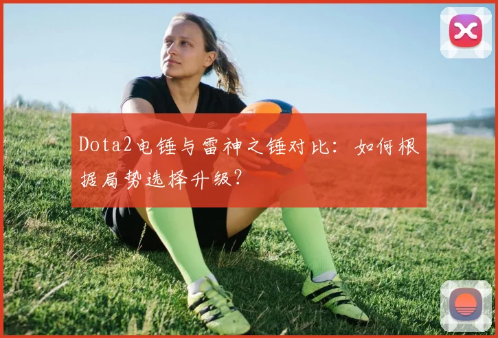 Dota2电锤与雷神之锤对比：如何根据局势选择升级？