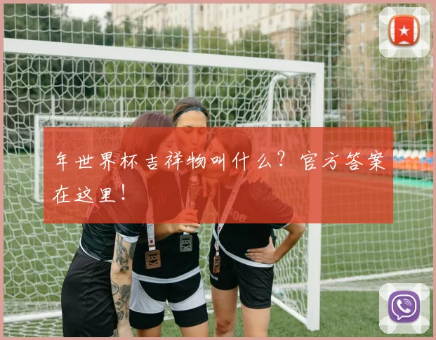 年世界杯吉祥物叫什么?官方答案在这里!