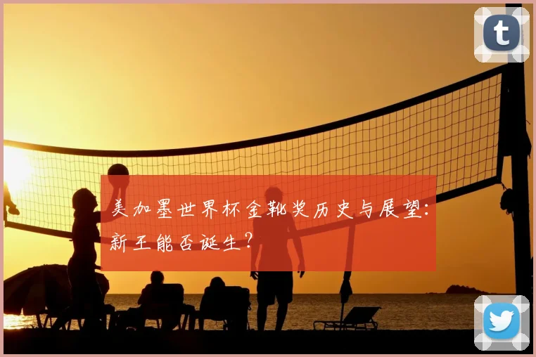 美加墨世界杯金靴奖历史与展望:新王能否诞生?