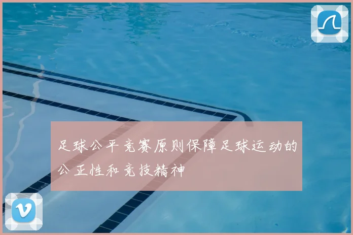 足球公平竞赛原则保障足球运动的公正性和竞技精神